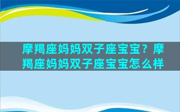 摩羯座妈妈双子座宝宝？摩羯座妈妈双子座宝宝怎么样
