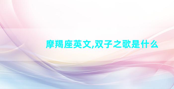 摩羯座英文,双子之歌是什么