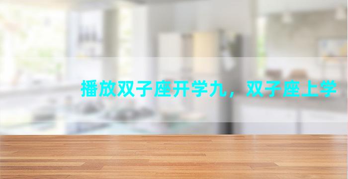 播放双子座开学九，双子座上学