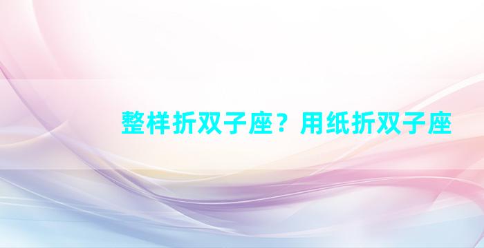 整样折双子座？用纸折双子座
