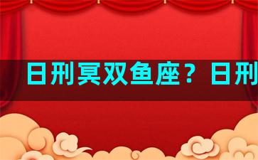 日刑冥双鱼座？日刑冥王