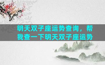 明天双子座运势查询，帮我查一下明天双子座运势