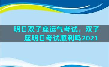 明日双子座运气考试，双子座明日考试顺利吗2021