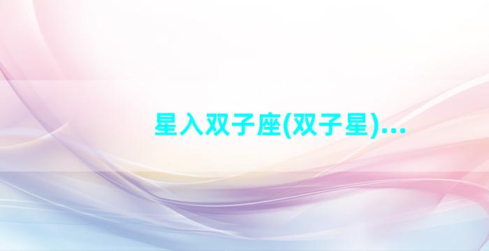 星入双子座(双子星)...