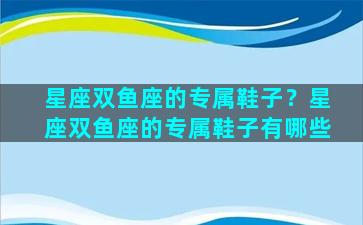 星座双鱼座的专属鞋子？星座双鱼座的专属鞋子有哪些