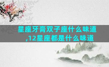 星座牙膏双子座什么味道,12星座都是什么味道
