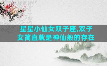 星星小仙女双子座,双子女简直就是神仙般的存在