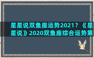 星星说双鱼座运势2021？《星星说》2020双鱼座综合运势第一章节
