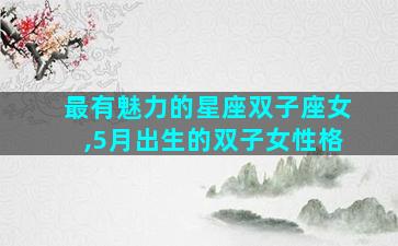 最有魅力的星座双子座女,5月出生的双子女性格