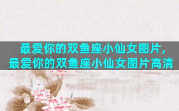 最爱你的双鱼座小仙女图片,最爱你的双鱼座小仙女图片高清