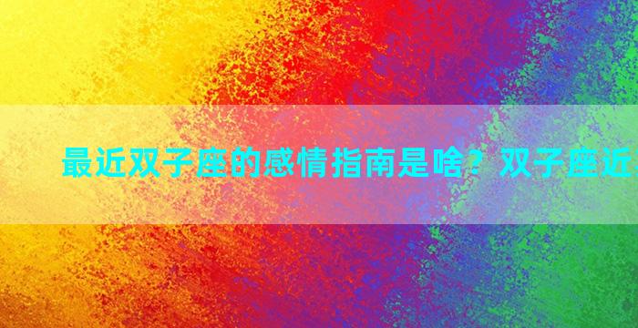 最近双子座的感情指南是啥？双子座近期的感情