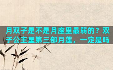 月双子是不是月座里最弱的？双子公主里第三部月莲，一定是吗
