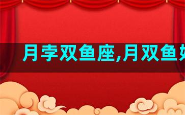 月孛双鱼座,月双鱼好吗