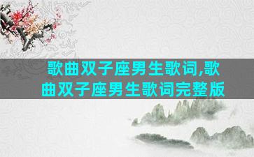 歌曲双子座男生歌词,歌曲双子座男生歌词完整版