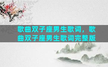 歌曲双子座男生歌词，歌曲双子座男生歌词完整版