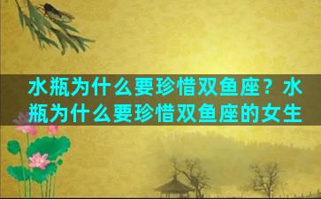 水瓶为什么要珍惜双鱼座？水瓶为什么要珍惜双鱼座的女生
