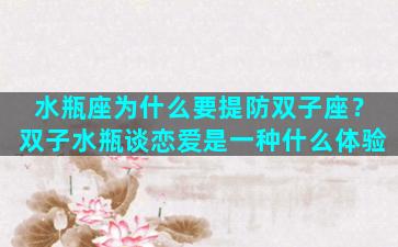 水瓶座为什么要提防双子座？双子水瓶谈恋爱是一种什么体验