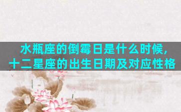 水瓶座的倒霉日是什么时候,十二星座的出生日期及对应性格