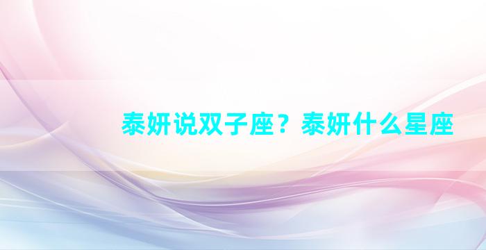 泰妍说双子座？泰妍什么星座