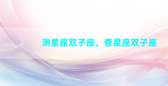 测星座双子座，查星座双子座