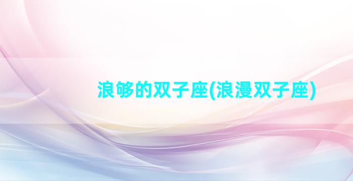 浪够的双子座(浪漫双子座)