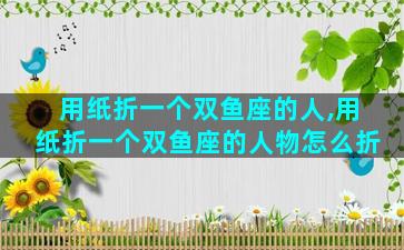 用纸折一个双鱼座的人,用纸折一个双鱼座的人物怎么折