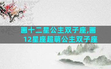 画十二星公主双子座,画12星座超萌公主双子座