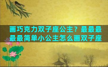 画巧克力双子座公主？最最最最最简单小公主怎么画双子座
