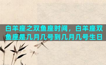 白羊座之双鱼座时间，白羊座双鱼座是几月几号到几月几号生日