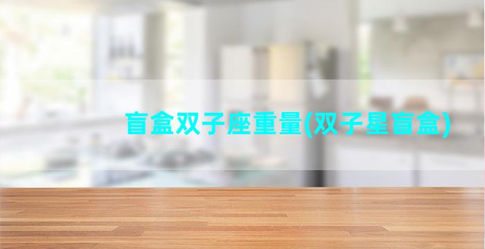 盲盒双子座重量(双子星盲盒)