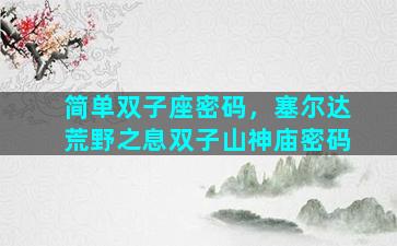 简单双子座密码，塞尔达荒野之息双子山神庙密码