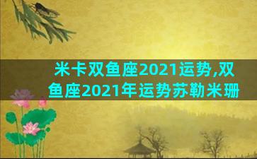 米卡双鱼座2021运势,双鱼座2021年运势苏勒米珊