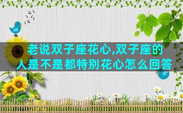 老说双子座花心,双子座的人是不是都特别花心怎么回答