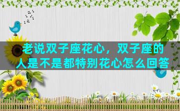 老说双子座花心，双子座的人是不是都特别花心怎么回答