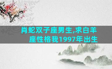 肖蛇双子座男生,求白羊座性格我1997年出生