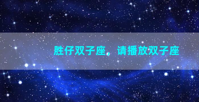 胜仔双子座，请播放双子座
