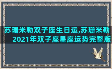 苏珊米勒双子座生日运,苏珊米勒2021年双子座星座运势完整版