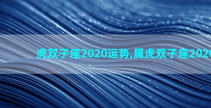 虎双子座2020运势,属虎双子座2020年运势