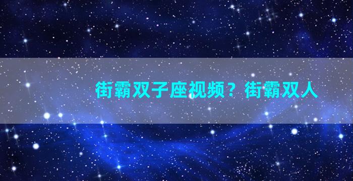 街霸双子座视频？街霸双人