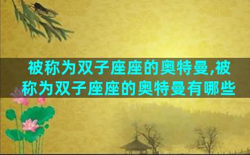 被称为双子座座的奥特曼,被称为双子座座的奥特曼有哪些