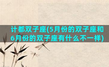计都双子座(5月份的双子座和6月份的双子座有什么不一样)