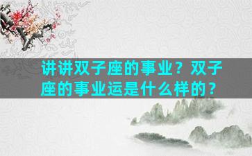 讲讲双子座的事业？双子座的事业运是什么样的？