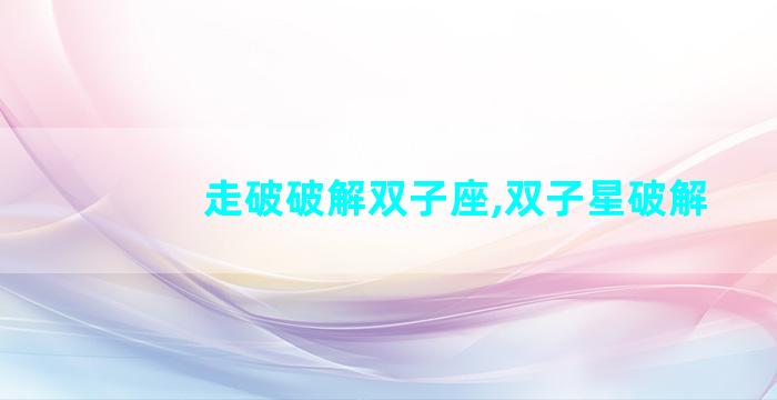 走破破解双子座,双子星破解