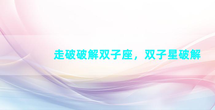 走破破解双子座，双子星破解
