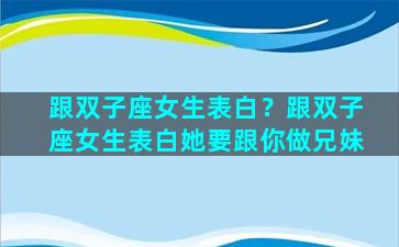 跟双子座女生表白？跟双子座女生表白她要跟你做兄妹