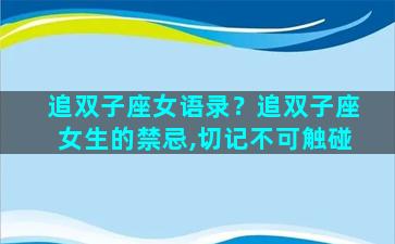 追双子座女语录？追双子座女生的禁忌,切记不可触碰