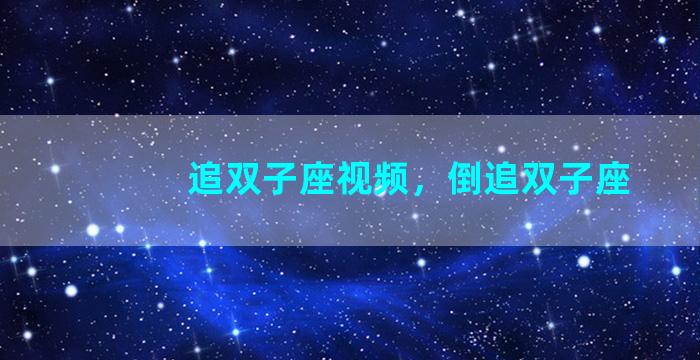 追双子座视频，倒追双子座
