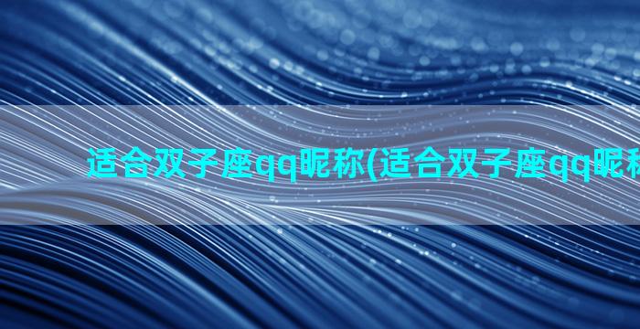 适合双子座qq昵称(适合双子座qq昵称的名字)