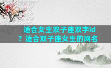 适合女生双子座双字id？适合双子座女生的网名