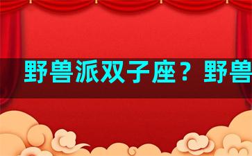 野兽派双子座？野兽派的